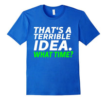 That's a Terrible Idea. What Time? - Funny T-Shirt