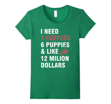 I Need:3 Coffees,6 Puppies and Like 12 Million Dollars Tee