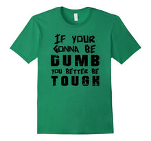 If Your Gonna Be Dumb You Better Be Tough Tee