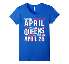 Real Queens Are Born on April 26 T-Shirt 26th Birthday Gift