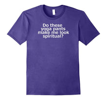 Do These Yoga Pants Make Me Look Spiritual T-Shirt