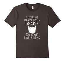If Your Dad Doesn't Have a Beard You Really Got 2 Moms Shirt