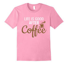 Life Is Good After Coffee - Coffee Lovers T-Shirt