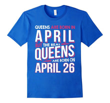 Real Queens Are Born on April 26 T-Shirt 26th Birthday Gift