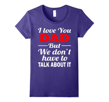 I Love You Dad Shirt - We Don't Have to Talk About It Shirts