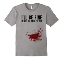Mens I'll Be Fine My Wife Has an Oil for This - Funny T-Shirt