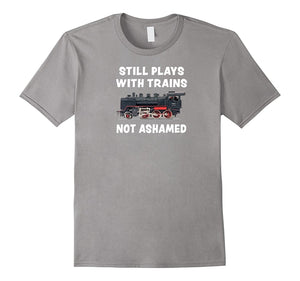 "Still Plays With Trains - Not Ashamed" Funny Train T-Shirt