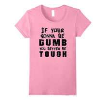 If Your Gonna Be Dumb You Better Be Tough Tee