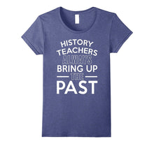 History Teachers Always Bring Up the Past T-Shirt