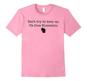 "Don't Try to Keep Up. I'm From Wisconsin." WI Wisco T-Shirt