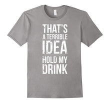 Terrible Idea, Hold My Drink - Funny Drinking T-Shirt Shirt