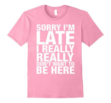 Sorry I'm Late I Really Really Don't Want to Be Here Shirt