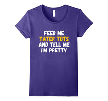 Feed Me Tater Tots and Tell Me Im Pretty T-Shirt