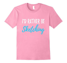 I'd Rather Be Sketching T-Shirt Funny Gift Shirt for Artist