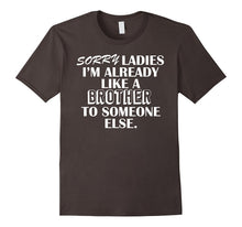 SORRY LADIES IM ALREADY LIKE a BROTHER TO SOMEONE ELSE Shirt