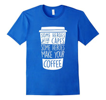 Some Heroes Wear Capes Some Heroes Make Your Coffee T-Shirts