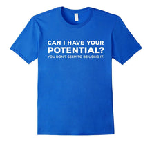 Can I Have Your Potential Don't Seem to Be Using It T-Shirt
