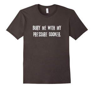 "Bury Me With My Pressure Cooker" Funny Cooking T-Shirt