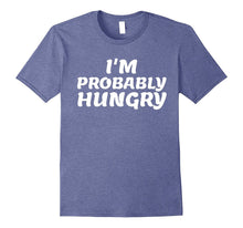 I'm Probably Hungry- My Favorite Funny T-Shirt Gift
