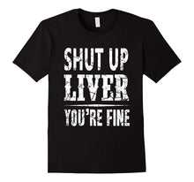 Shut Up Liver You're Fine Funny T-Shirt