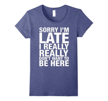 Sorry I'm Late I Really Really Don't Want to Be Here Shirt