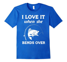 I Love It When She Bends Over Funny Fishing Tshirt