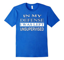 In My Defense I Was Left Unsupervised - Funny Witty T Shirt