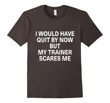 I Would Have Quit by Now but My Trainer Scares Me Shirt