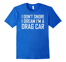 I Don't Snore I Dream I'm a Drag Car T Shirt Funny Saying