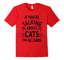 If You're Talking About Cats I'm All Ears T-Shirt