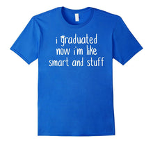 I Graduated Now I'm Like Smart and Stuff Shirt Funny Grad