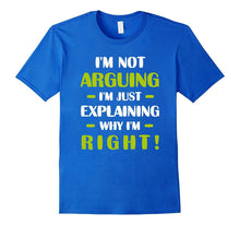 I'm Not Arguing Just Explaining Why I'm Right Humorous Tee