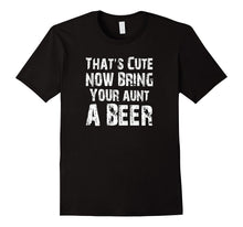 That's Cute Now Bring Your Aunt a Beer T Shirt
