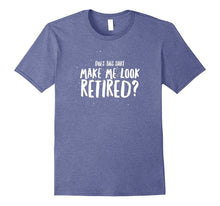 Does This Shirt Make Me Look Retired Dad Funny Gift T-Shirt