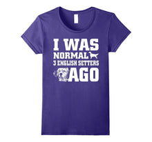 English Setter Shirt I Was Normal 3 English Setters Ago