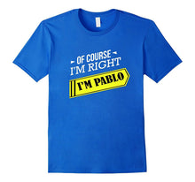 Of Course I'm Right I'm Pablo, First Name T-Shirt