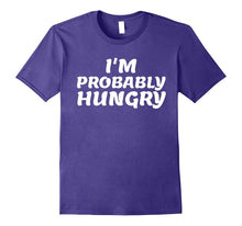 I'm Probably Hungry- My Favorite Funny T-Shirt Gift