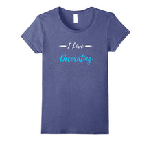 I Love Decorating T-Shirt Funny Decorator Gift Shirt