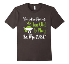 Never Too Old to Play in the Dirt Funny Gardening T-Shirt