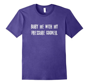 "Bury Me With My Pressure Cooker" Funny Cooking T-Shirt