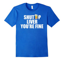 Shut Up Liver You're Fine T-Shirt Funny Drinking TShirt