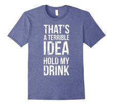Terrible Idea, Hold My Drink - Funny Drinking T-Shirt Shirt