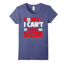 Sorry, I Can't My Daughter Has Soccer - Soccer Parent Tee