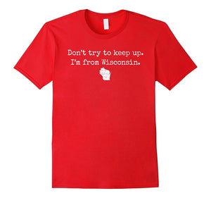 "Don't Try to Keep Up. I'm From Wisconsin." WI Wisco T-Shirt