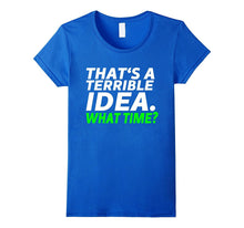 That's a Terrible Idea. What Time? - Funny T-Shirt
