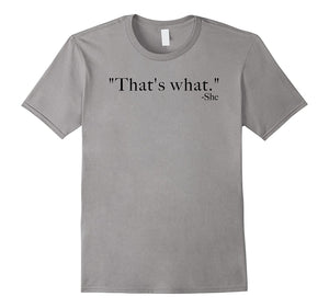 "That's What." -She (Said) Tee Shirt