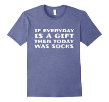 If Everyday Is a Gift Then Today Was Socks- Funny T-Shirt