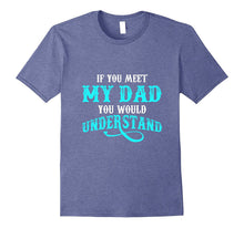 If You Met My Dad You Would Understand T Shirt