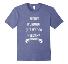 I Would Workout but My Dog Needs Me T-Shirt for Gym Funny