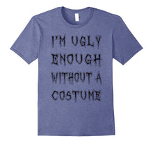 I'm Ugly Enough Without a Costume T-Shirt Funny Halloween